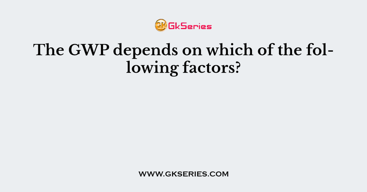 The GWP depends on which of the following factors?