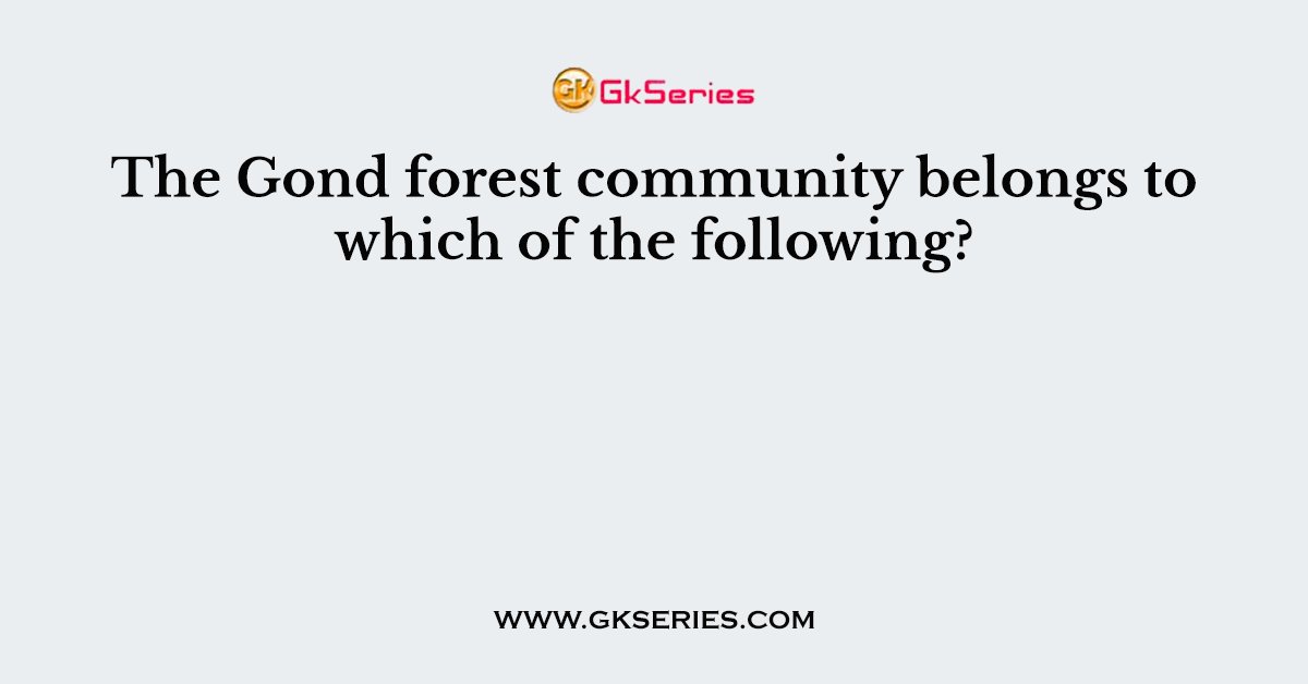 The Gond forest community belongs to which of the following?