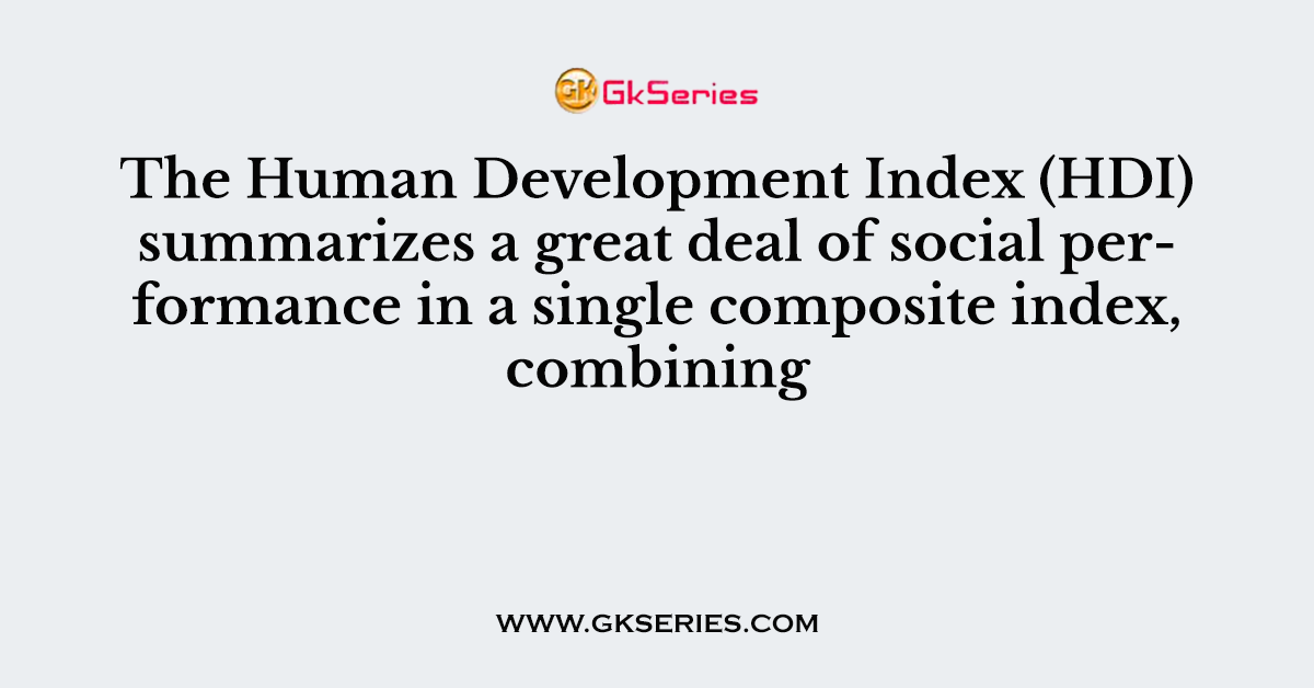 The Human Development Index (HDI) summarizes a great deal of social
