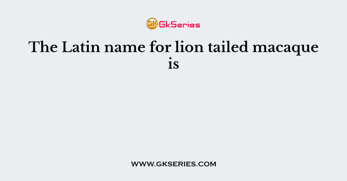 The Latin name for lion tailed macaque is