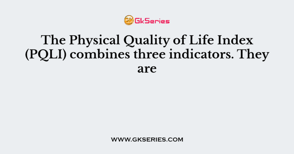 the-physical-quality-of-life-index-pqli-combines-three-indicators