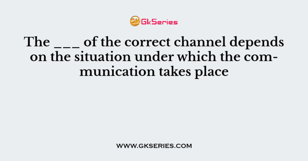 the-of-the-correct-channel-depends-on-the-situation-under-which-the