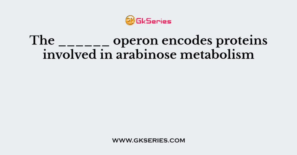 The ______ operon encodes proteins involved in arabinose metabolism