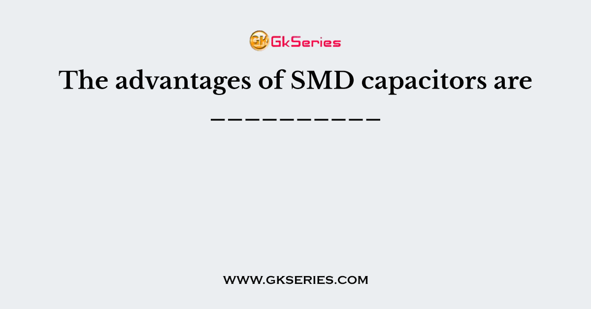 The advantages of SMD capacitors are __________