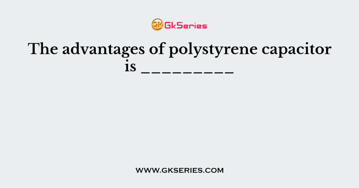 The advantages of polystyrene capacitor is _________