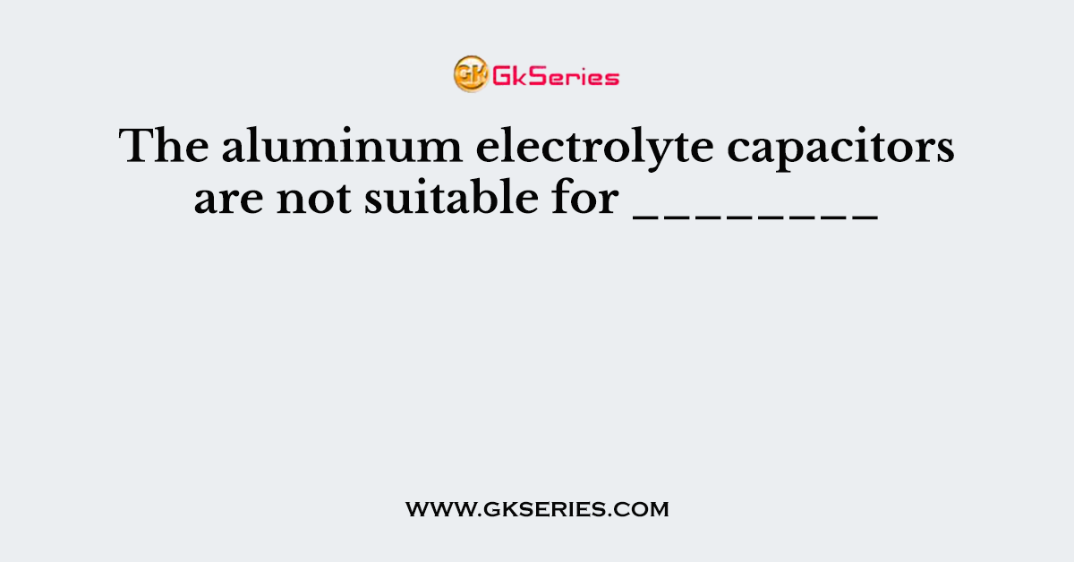 The aluminum electrolyte capacitors are not suitable for ________