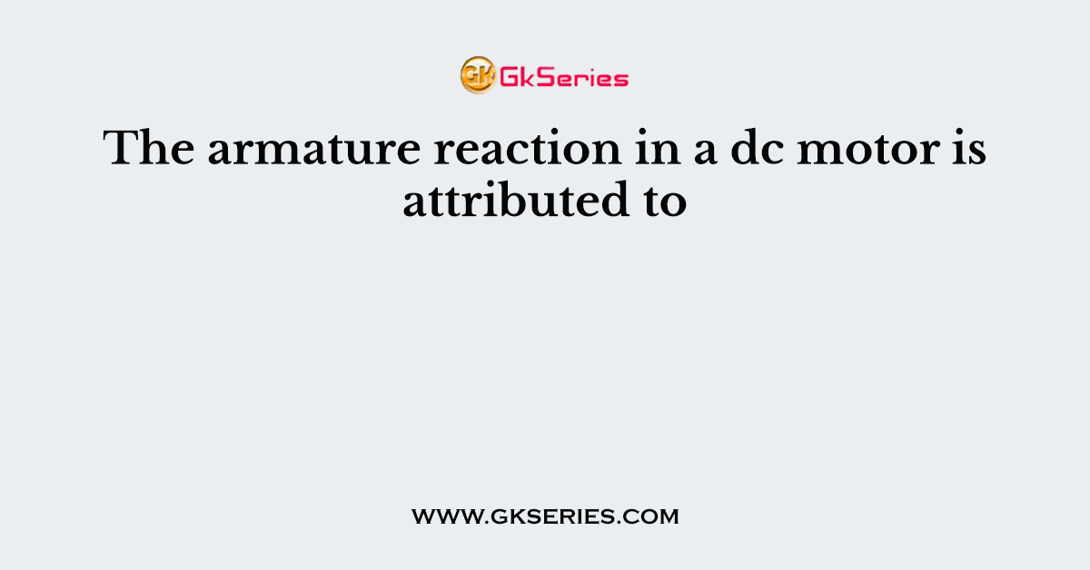 The armature reaction in a dc motor is attributed to