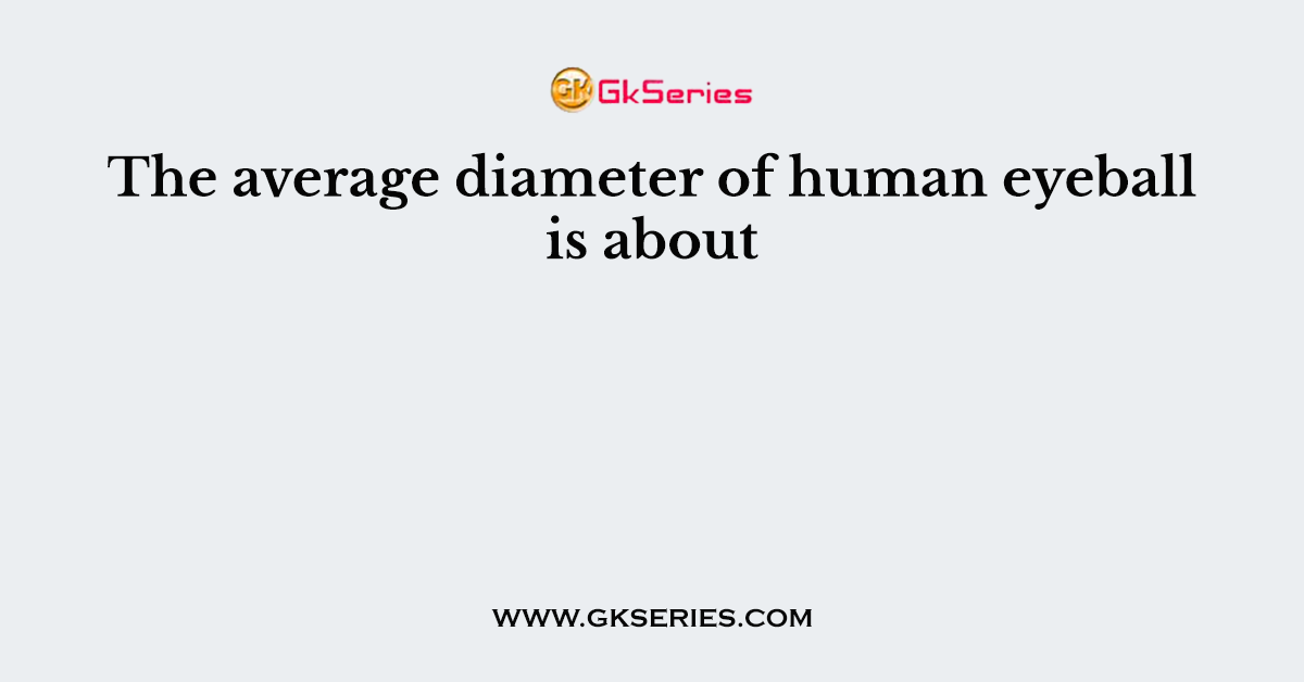 The average diameter of human eyeball is about