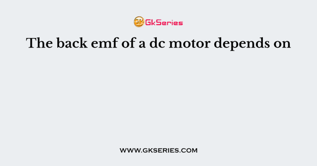 The back emf of a dc motor depends on