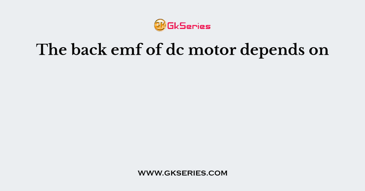 The back emf of dc motor depends on