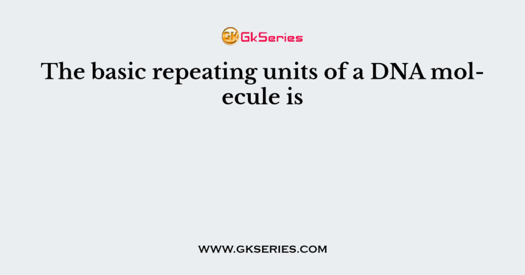 the-basic-repeating-units-of-a-dna-molecule-is