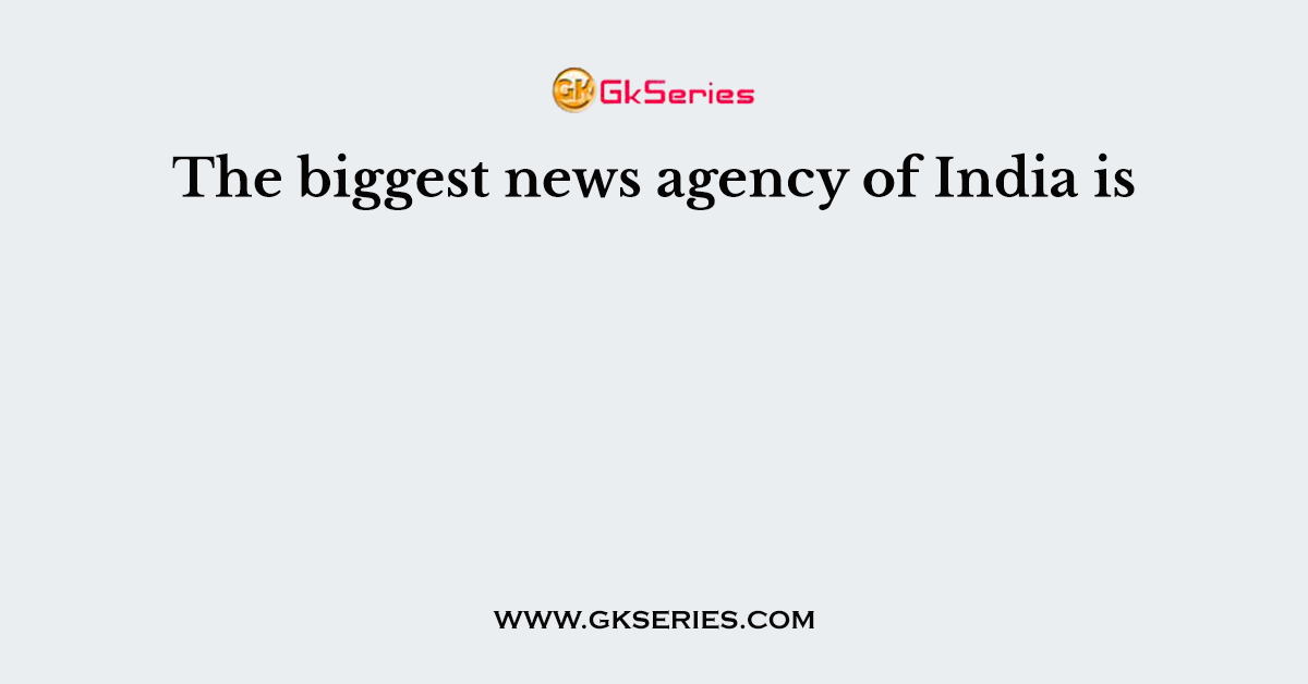 The biggest news agency of India is