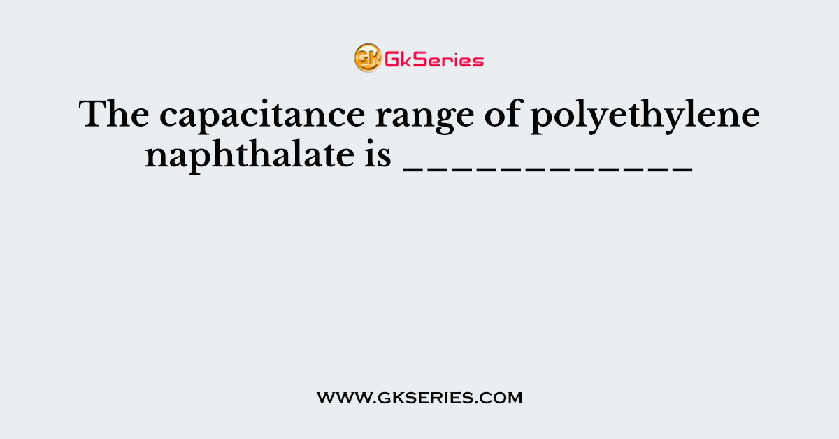 The capacitance range of polyethylene naphthalate is ____________
