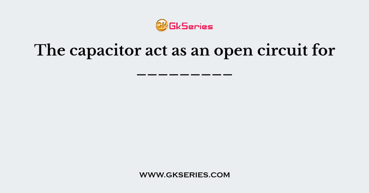The capacitor act as an open circuit for _________