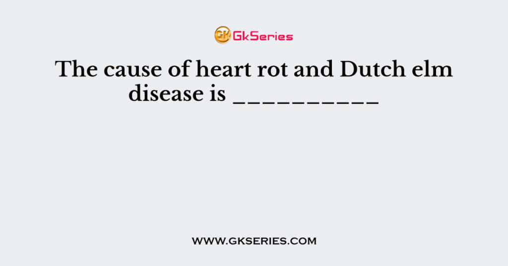 The cause of heart rot and Dutch elm disease is __________