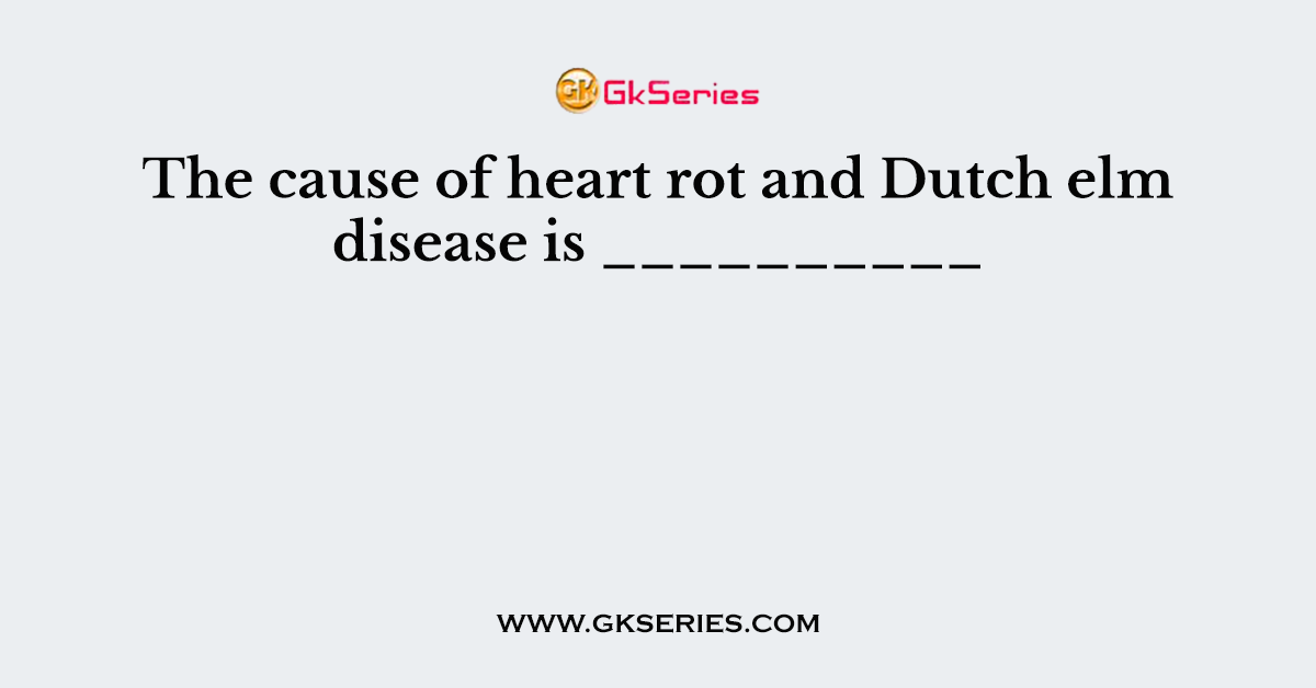 The cause of heart rot and Dutch elm disease is __________