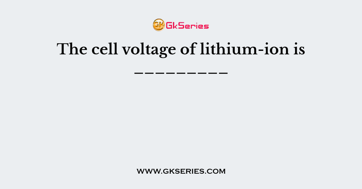 The cell voltage of lithium-ion is _________