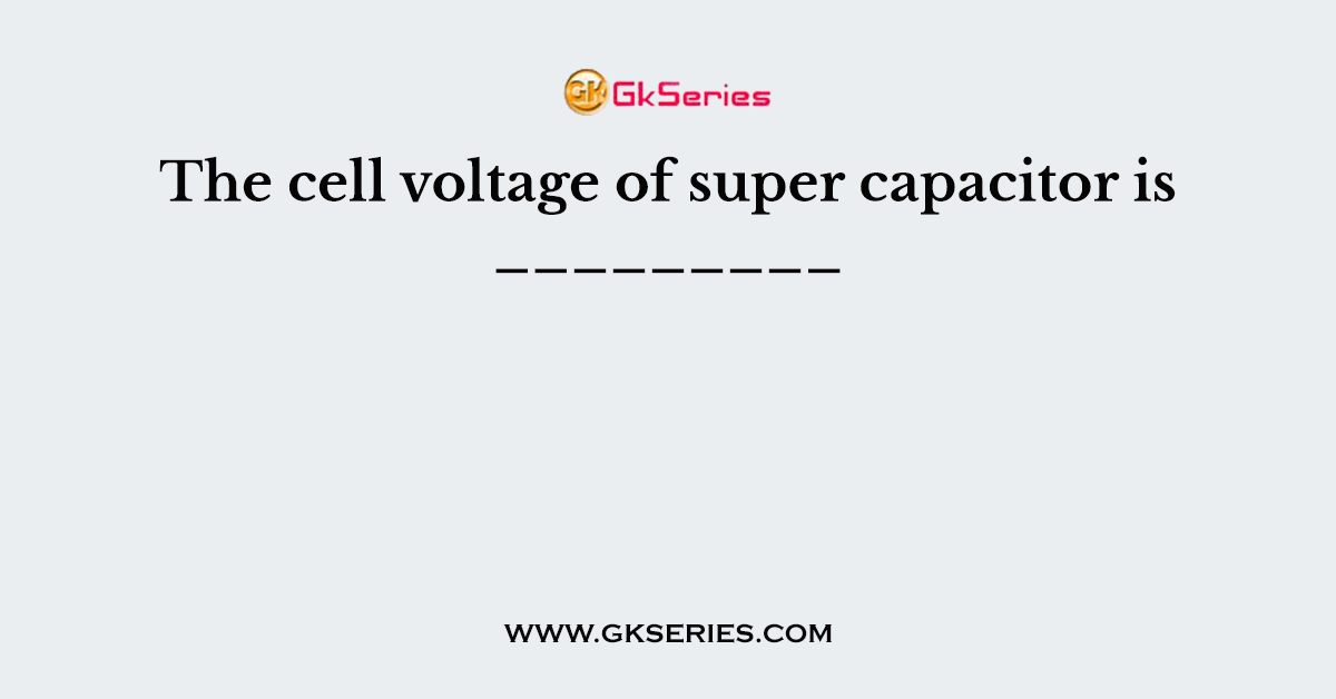 The cell voltage of super capacitor is _________