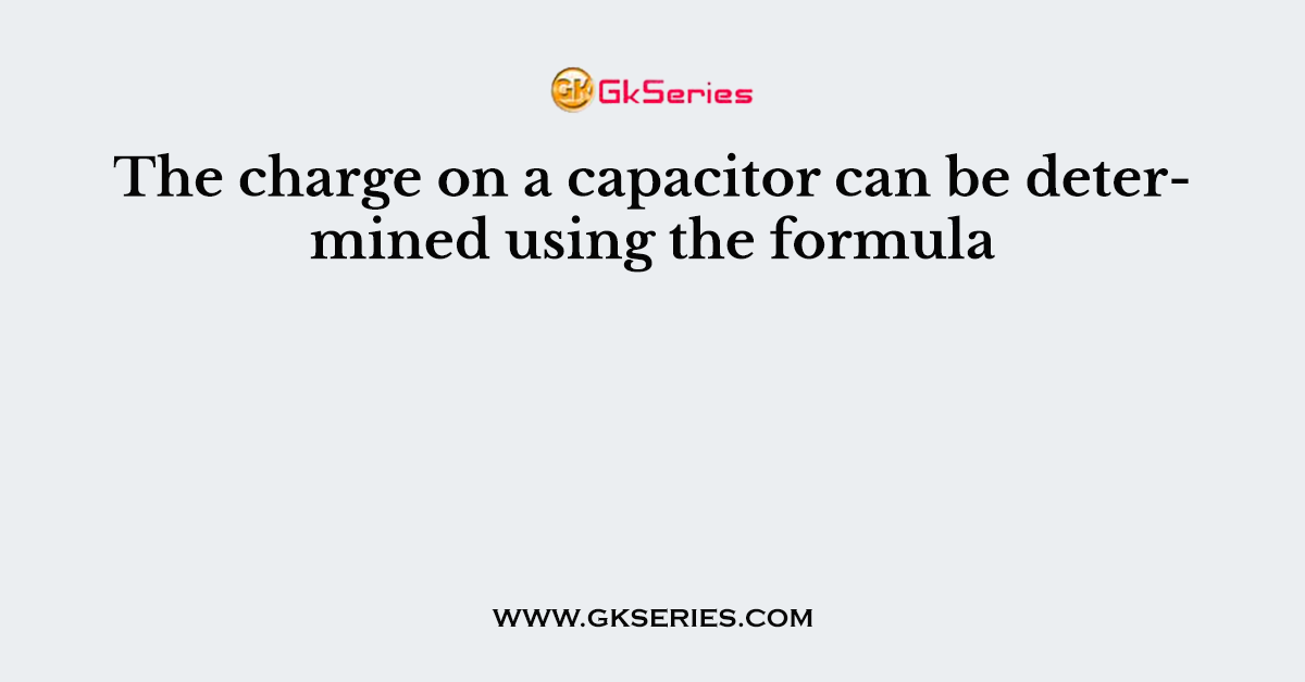 The charge on a capacitor can be determined using the formula