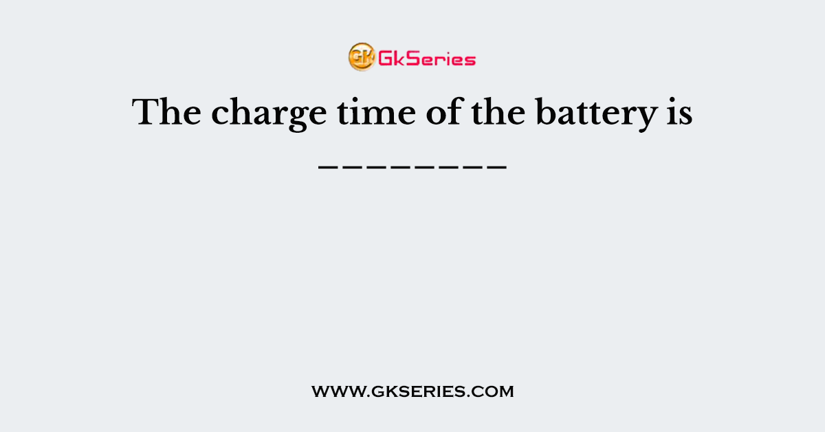 The charge time of the battery is ________