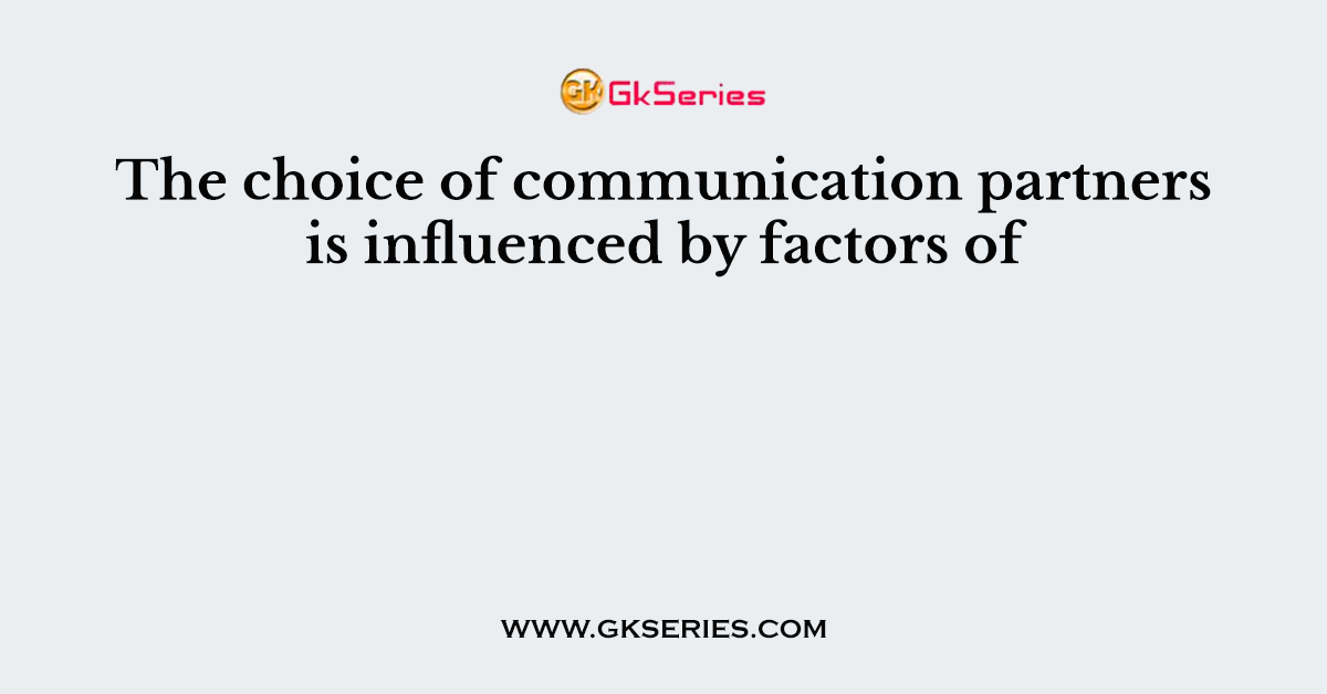The choice of communication partners is influenced by factors of