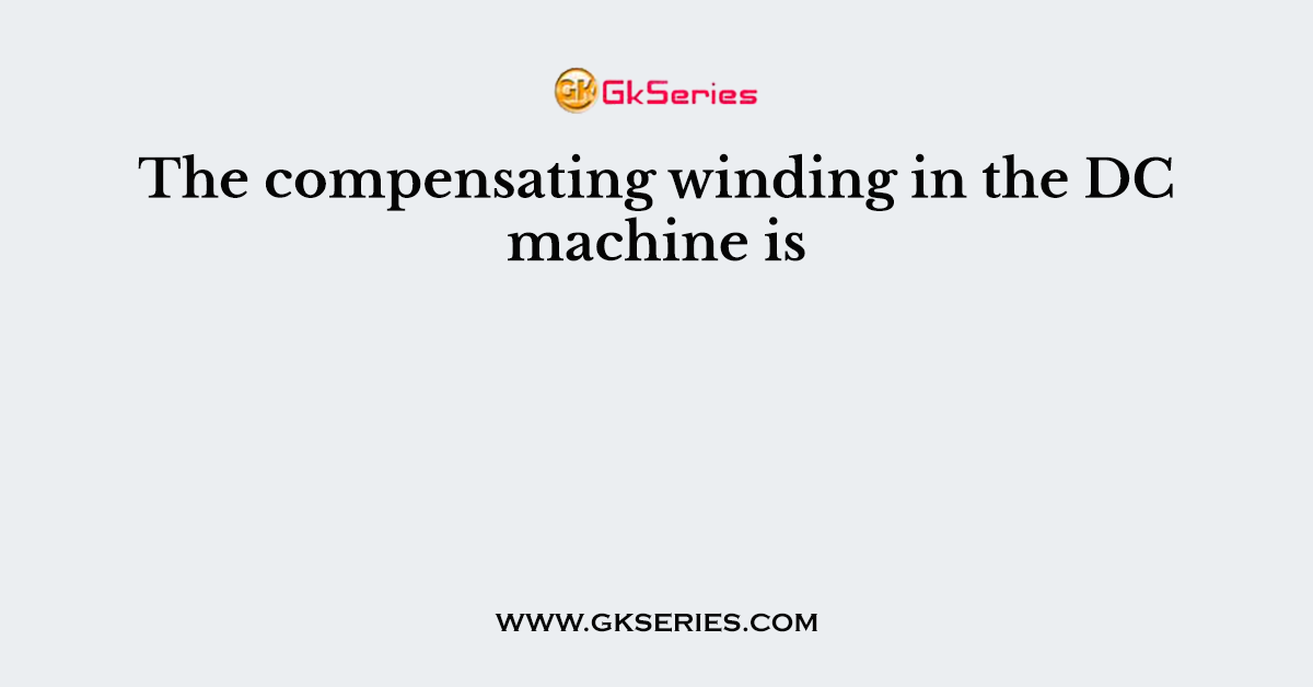 The compensating winding in the DC machine is