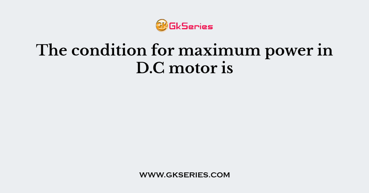 The condition for maximum power in D.C motor is