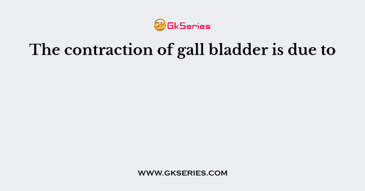 The contraction of gall bladder is due to