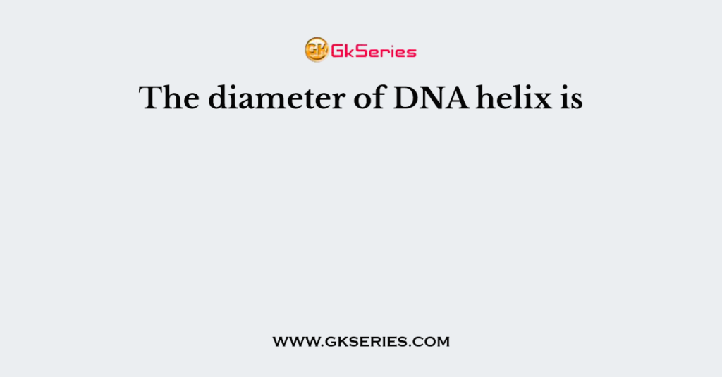 The diameter of DNA helix is