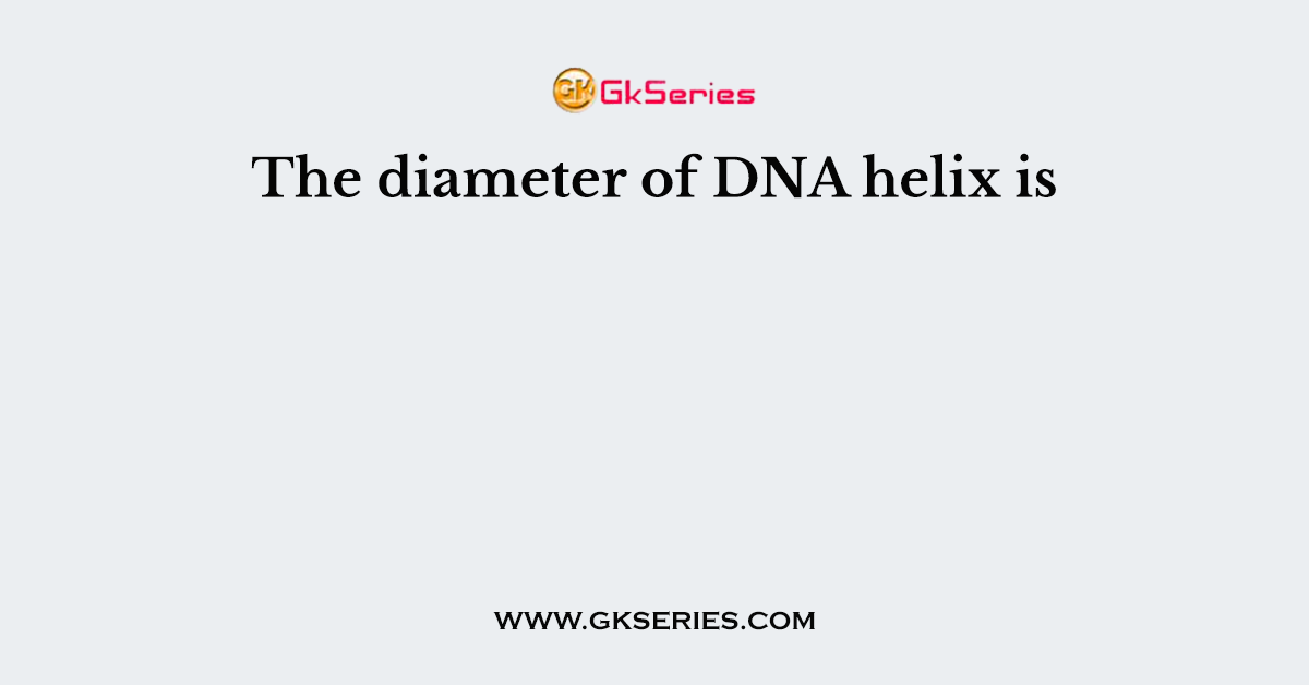 The diameter of DNA helix is