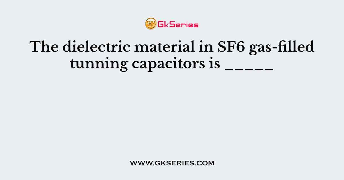 The dielectric material in SF6 gas-filled tunning capacitors is _____