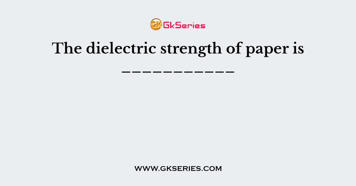 The dielectric strength of paper is ___________