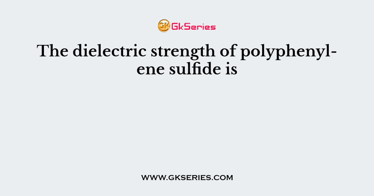 The dielectric strength of polyphenylene sulfide is