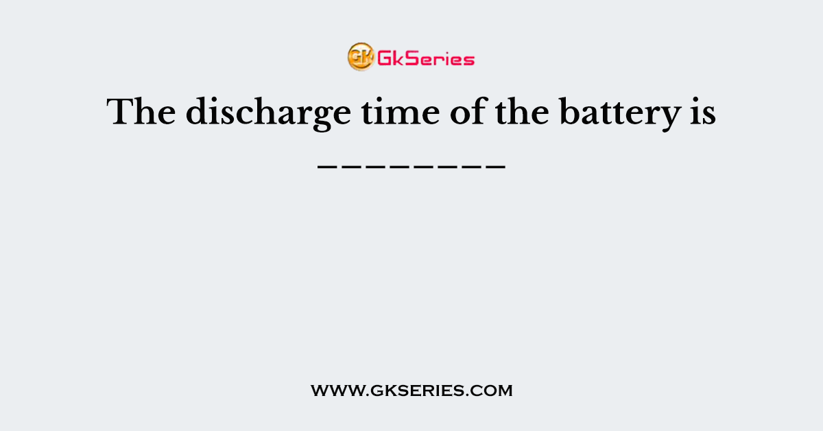 The discharge time of the battery is ________