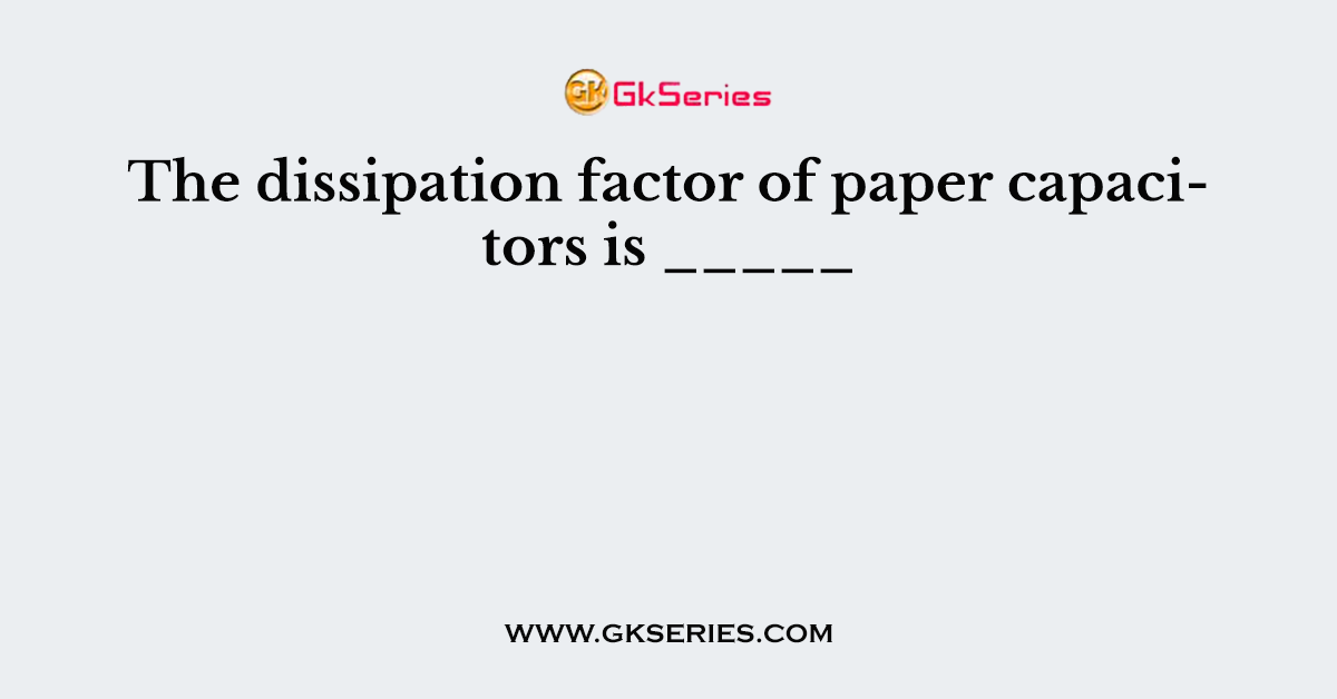 The dissipation factor of paper capacitors is _____
