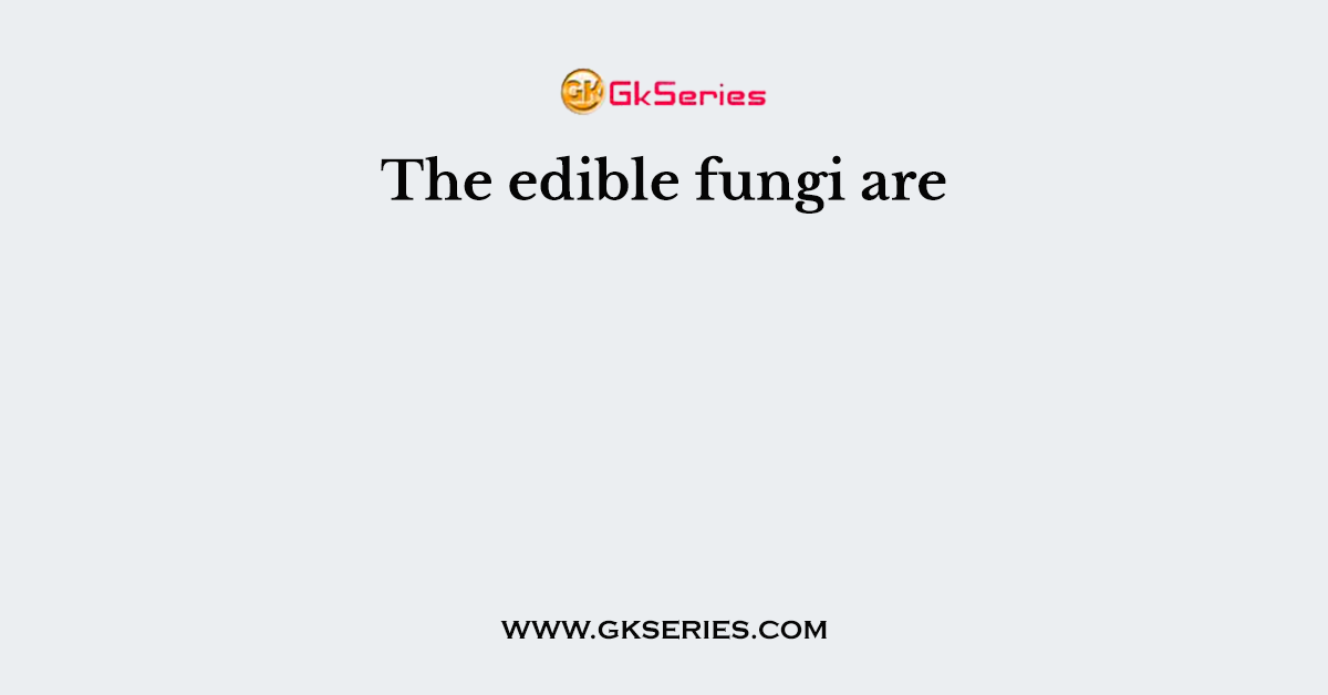 The edible fungi are
