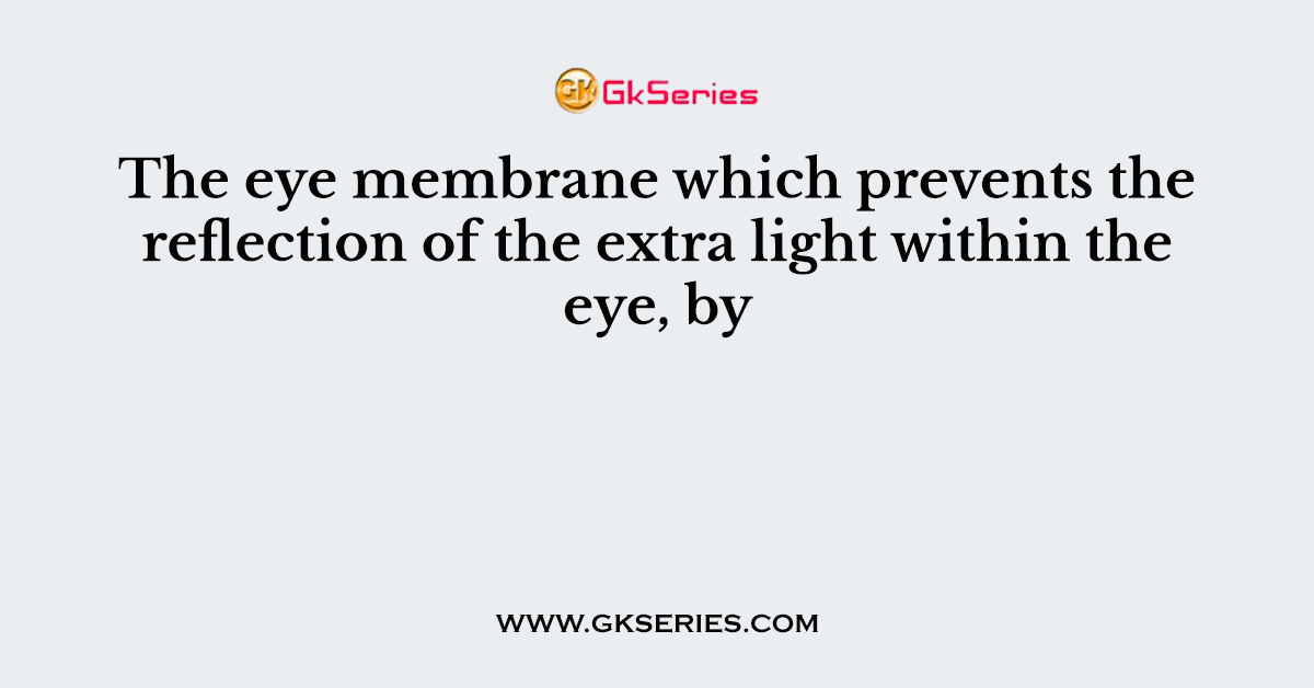 The eye membrane which prevents the reflection of the extra light within the eye, by
