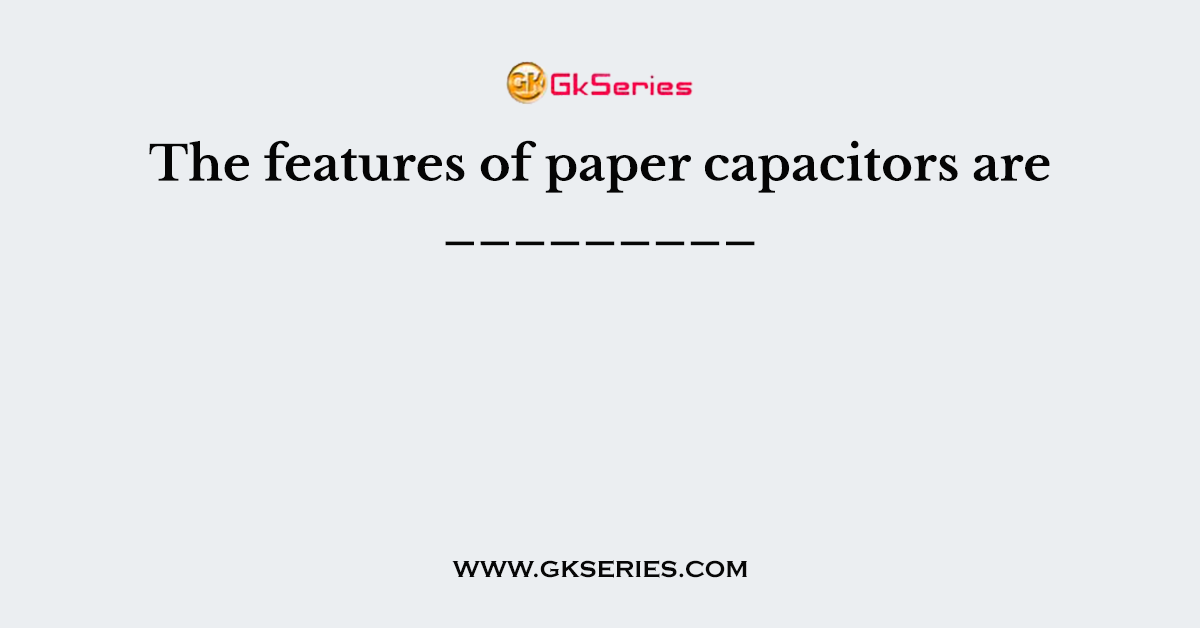 The features of paper capacitors are _________