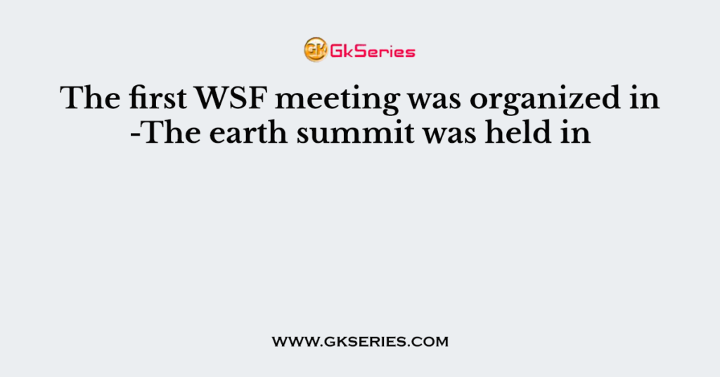 The first WSF meeting was organized in -The earth summit was held in