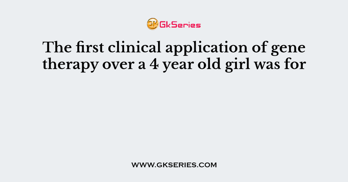 The first clinical application of gene therapy over a 4 year old girl was for