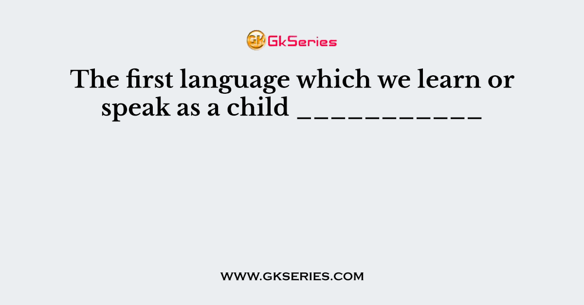 The first language which we learn or speak as a child ___________