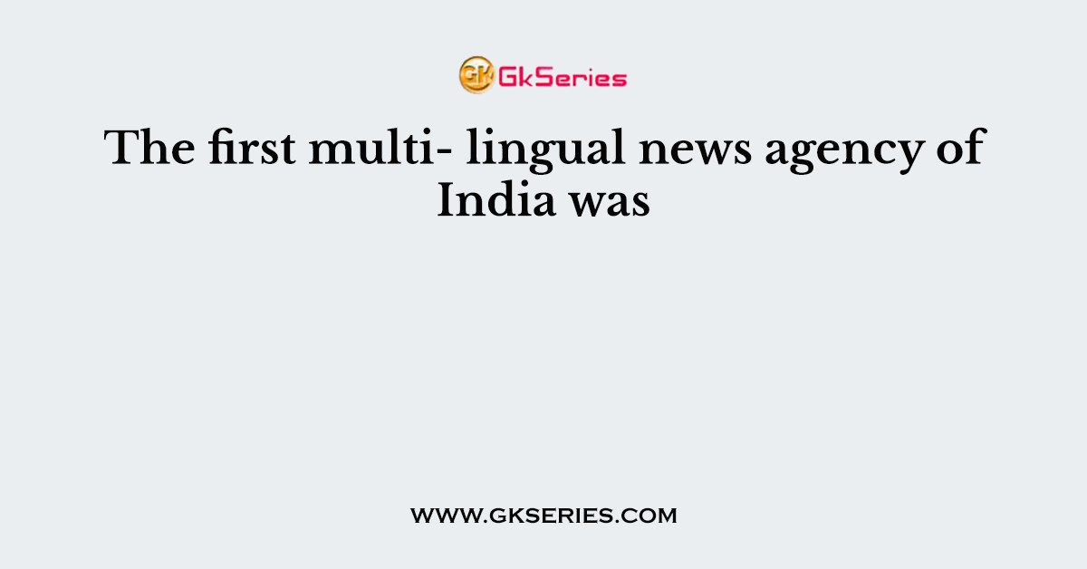 The first multi- lingual news agency of India was