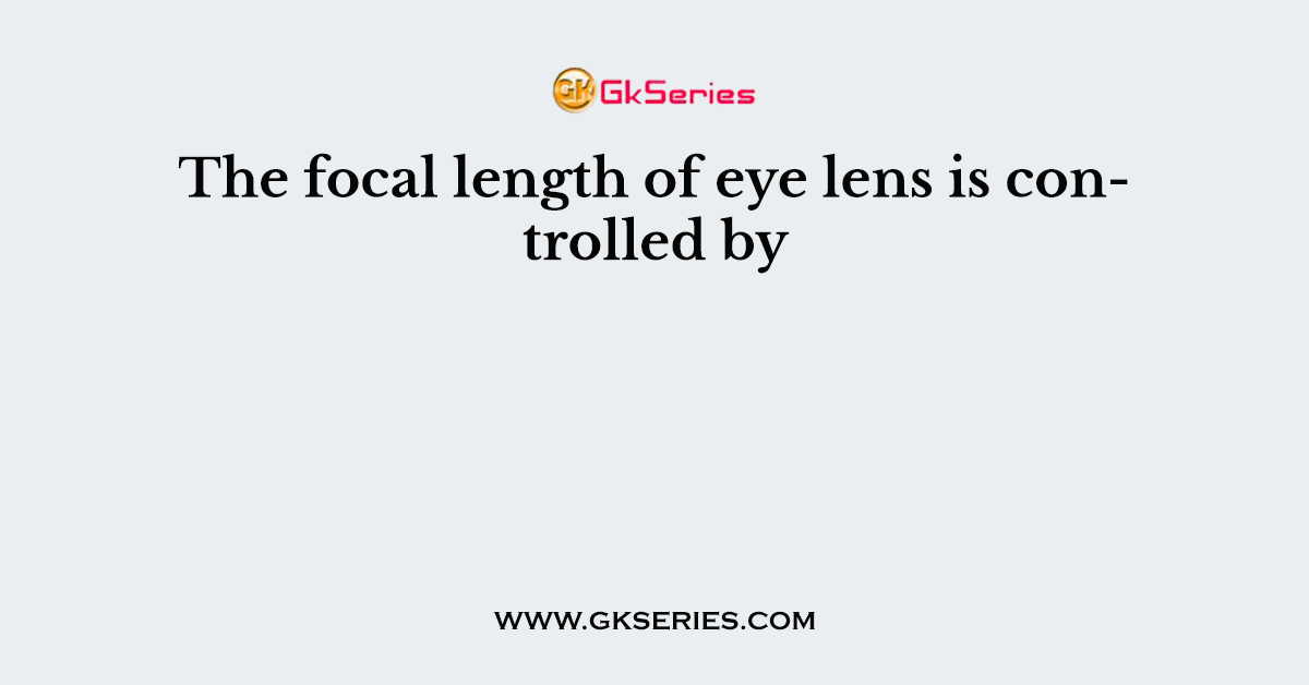 The focal length of eye lens is controlled by