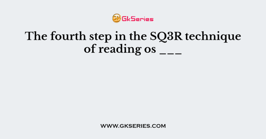 The fourth step in the SQ3R technique of reading os ___