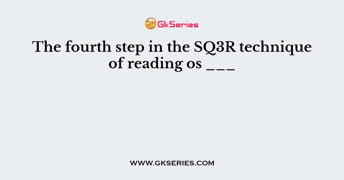 The fourth step in the SQ3R technique of reading os ___