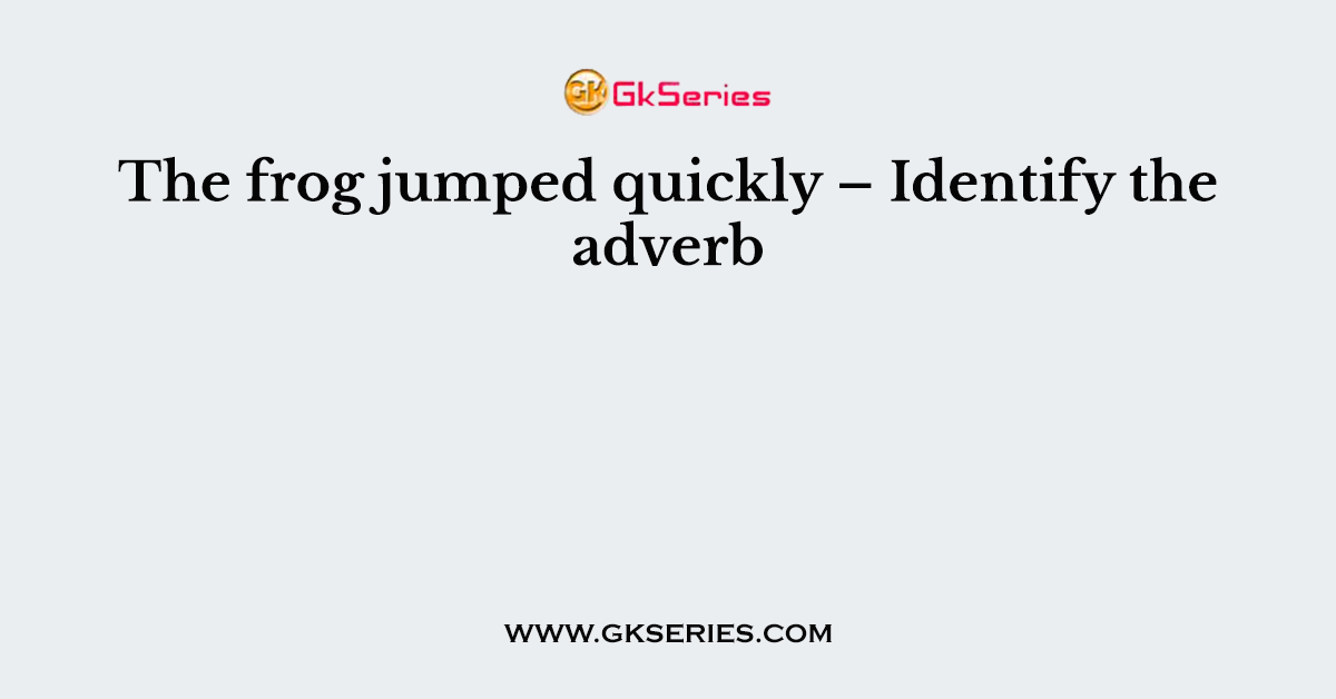 The frog jumped quickly – Identify the adverb