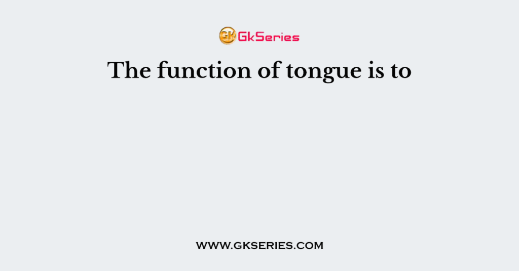 The function of tongue is to