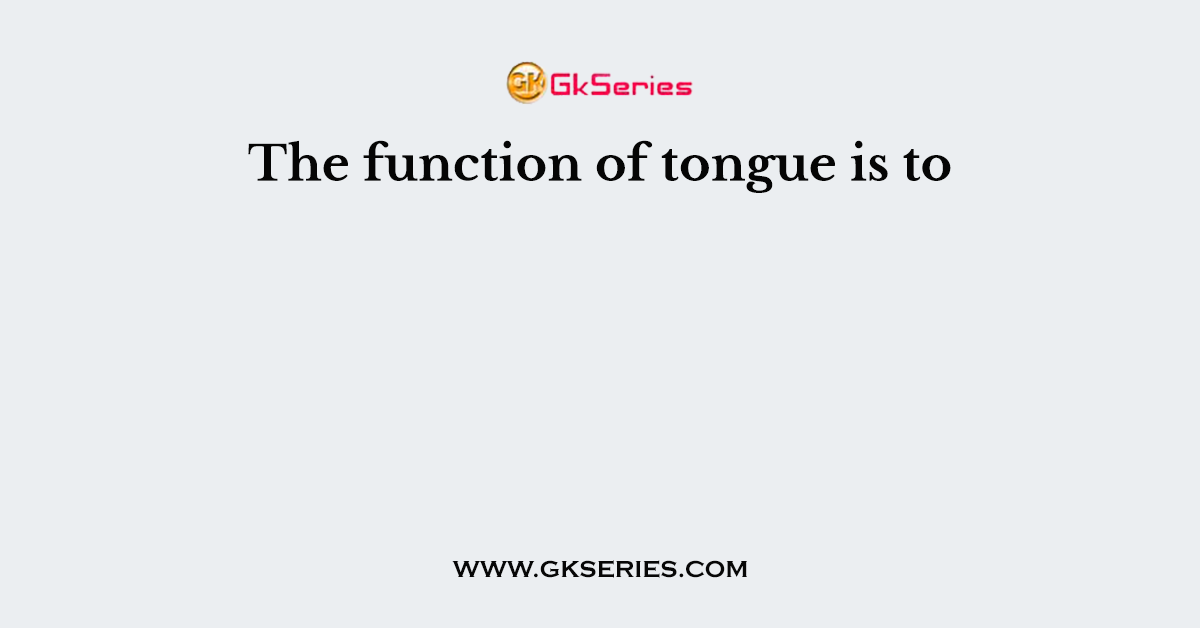 The function of tongue is to