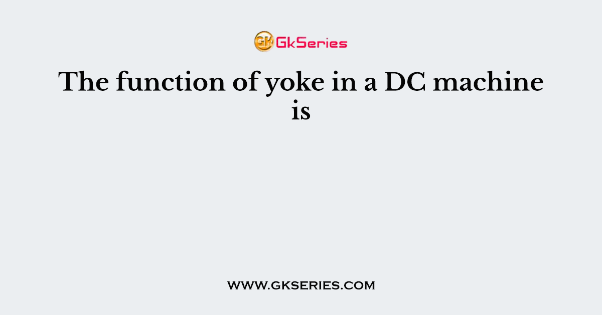The function of yoke in a DC machine is