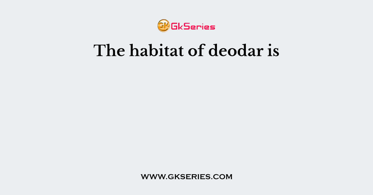 The habitat of deodar is